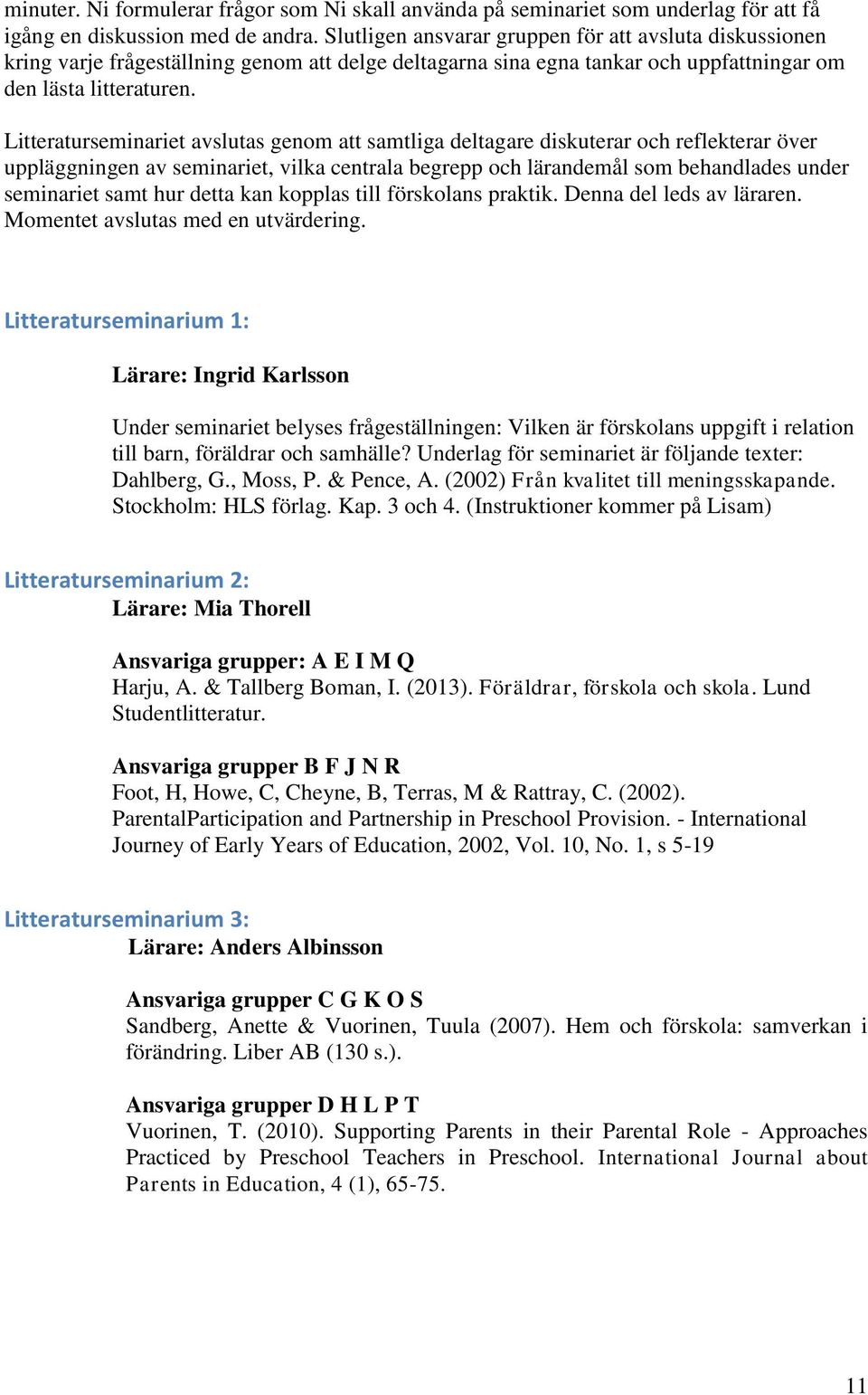 Litteraturseminariet avslutas genom att samtliga deltagare diskuterar och reflekterar över uppläggningen av seminariet, vilka centrala begrepp och lärandemål som behandlades under seminariet samt hur