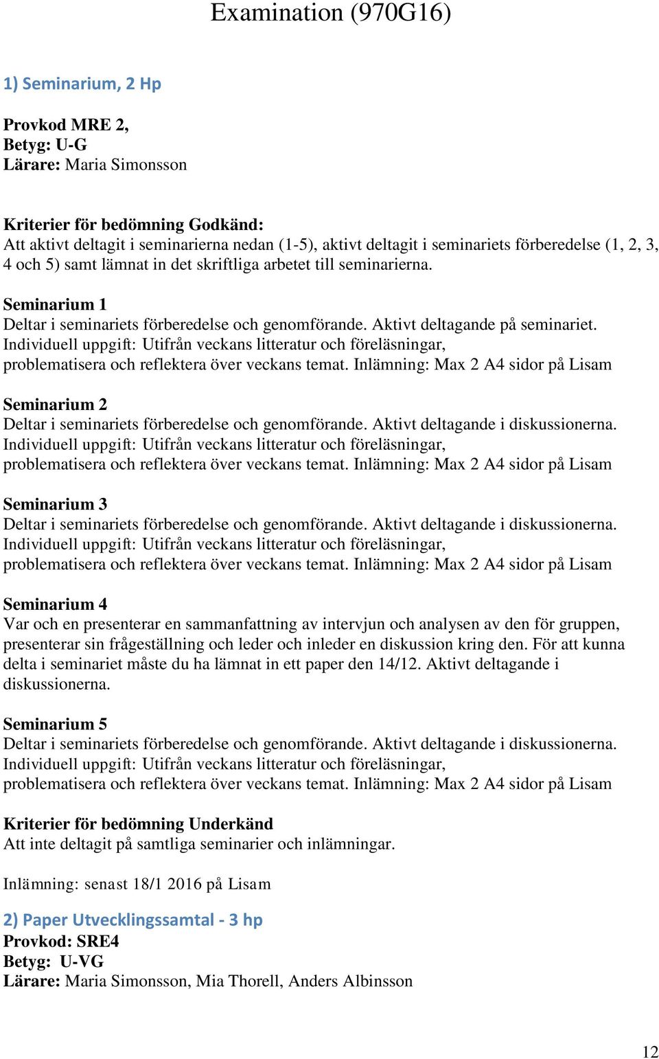 Individuell uppgift: Utifrån veckans litteratur och föreläsningar, problematisera och reflektera över veckans temat.