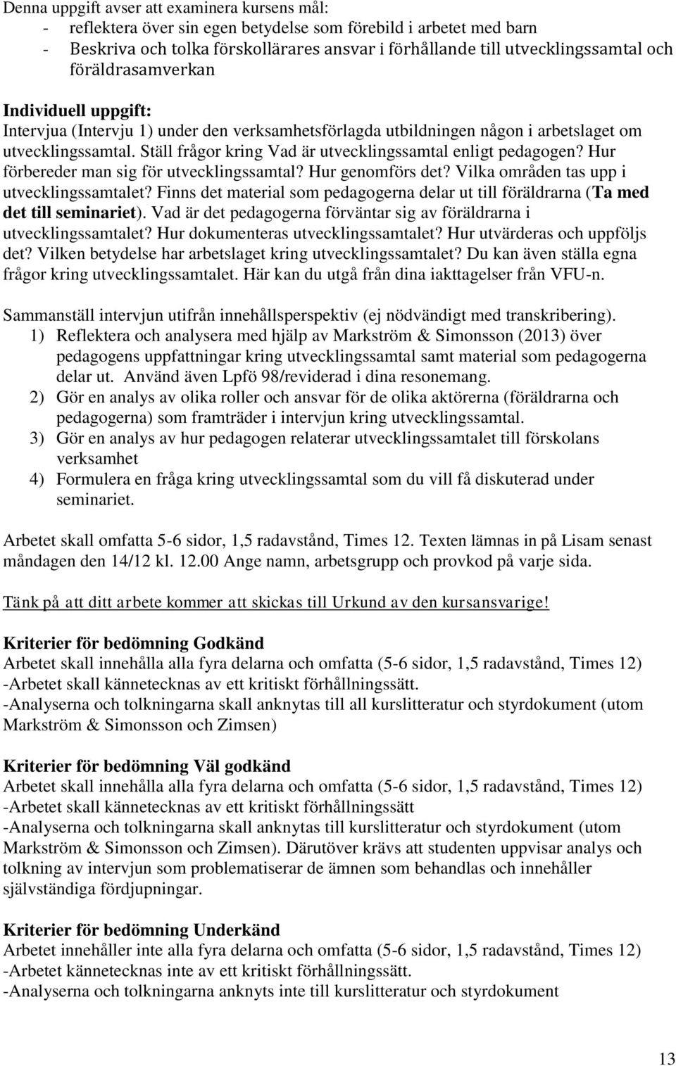 Ställ frågor kring Vad är utvecklingssamtal enligt pedagogen? Hur förbereder man sig för utvecklingssamtal? Hur genomförs det? Vilka områden tas upp i utvecklingssamtalet?