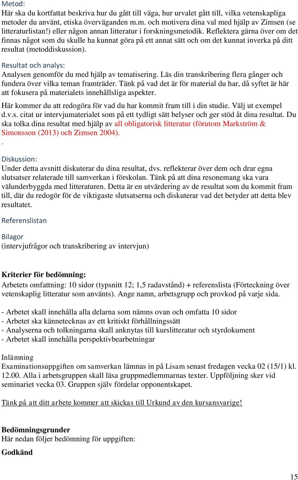 Reflektera gärna över om det finnas något som du skulle ha kunnat göra på ett annat sätt och om det kunnat inverka på ditt resultat (metoddiskussion).