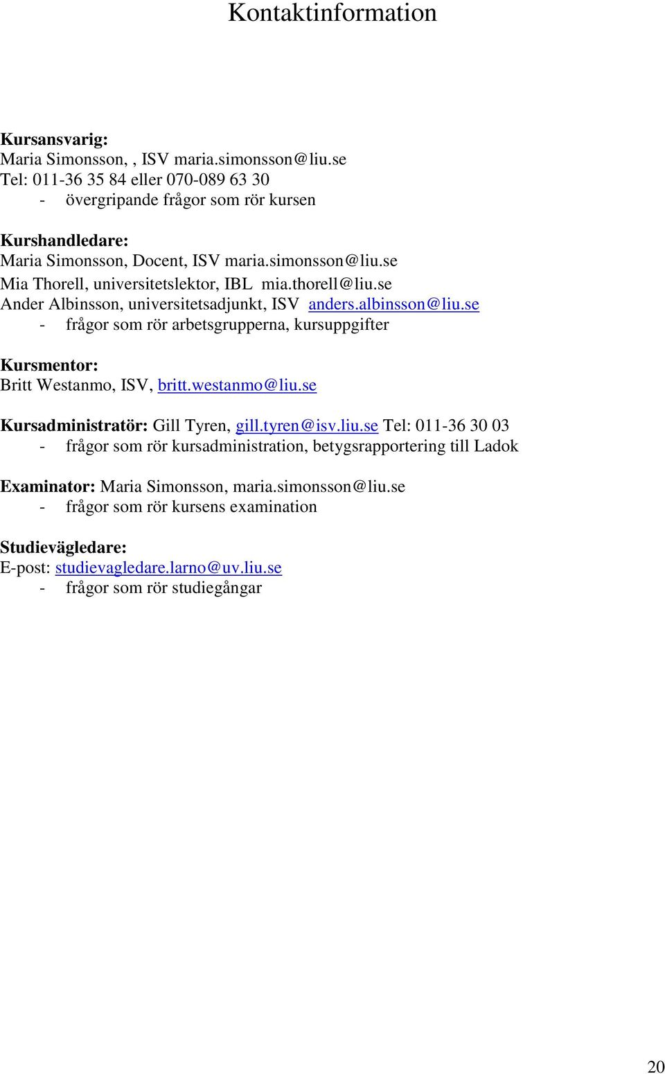 thorell@liu.se Ander Albinsson, universitetsadjunkt, ISV anders.albinsson@liu.se - frågor som rör arbetsgrupperna, kursuppgifter Kursmentor: Britt Westanmo, ISV, britt.westanmo@liu.