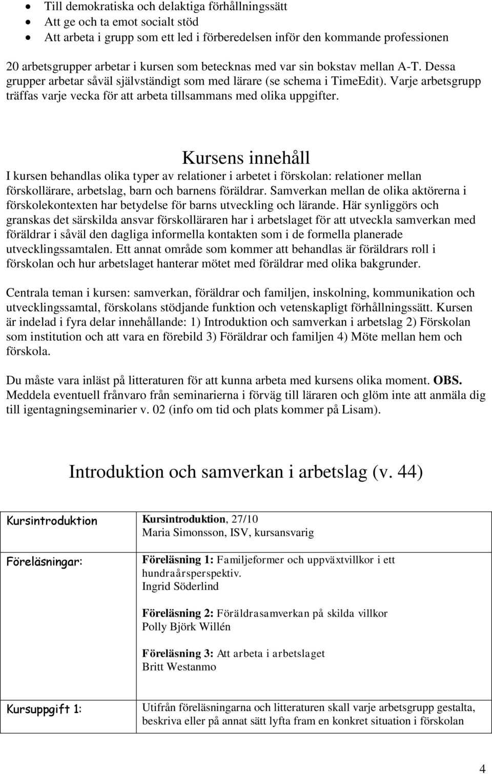 Varje arbetsgrupp träffas varje vecka för att arbeta tillsammans med olika uppgifter.
