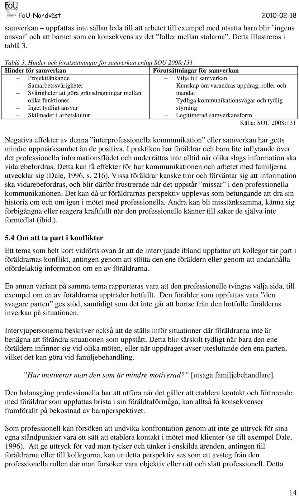 Hinder och förutsättningar för samverkan enligt SOU 2008:131 Hinder för samverkan Förutsättningar för samverkan Projekttänkande Vilja till samverkan Samarbetssvårigheter Kunskap om varandras uppdrag,