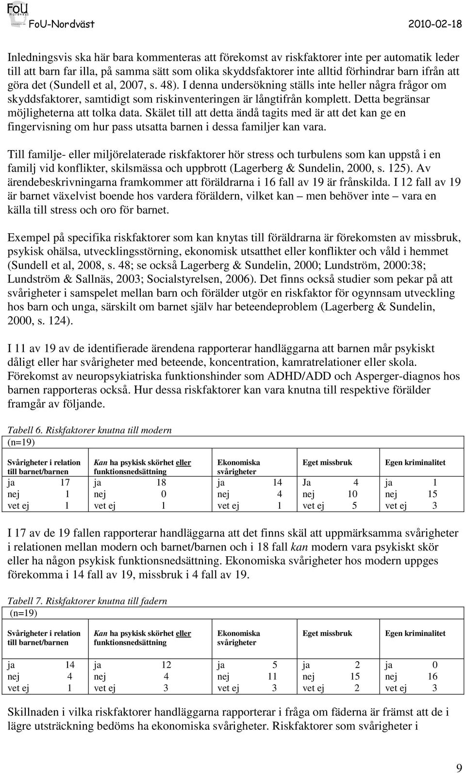 Detta begränsar möjligheterna att tolka data. Skälet till att detta ändå tagits med är att det kan ge en fingervisning om hur pass utsatta barnen i dessa familjer kan vara.