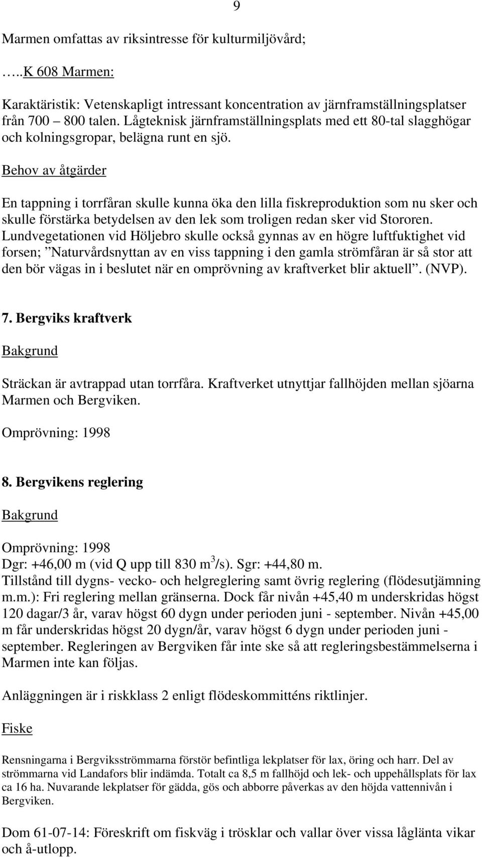 En tappning i torrfåran skulle kunna öka den lilla fiskreproduktion som nu sker och skulle förstärka betydelsen av den lek som troligen redan sker vid Stororen.