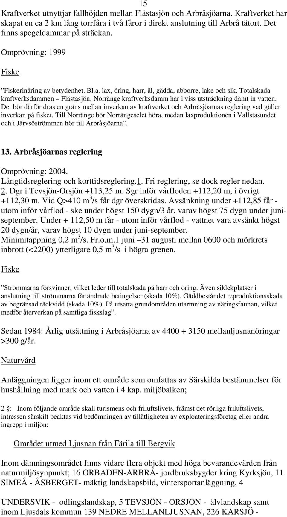 Norränge kraftverksdamm har i viss utsträckning dämt in vatten. Det bör därför dras en gräns mellan inverkan av kraftverket och Arbråsjöarnas reglering vad gäller inverkan på fisket.