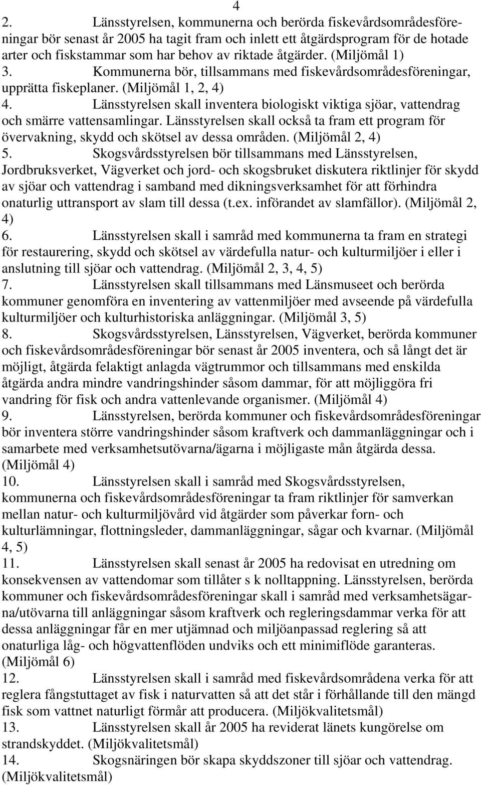 Länsstyrelsen skall inventera biologiskt viktiga sjöar, vattendrag och smärre vattensamlingar. Länsstyrelsen skall också ta fram ett program för övervakning, skydd och skötsel av dessa områden.