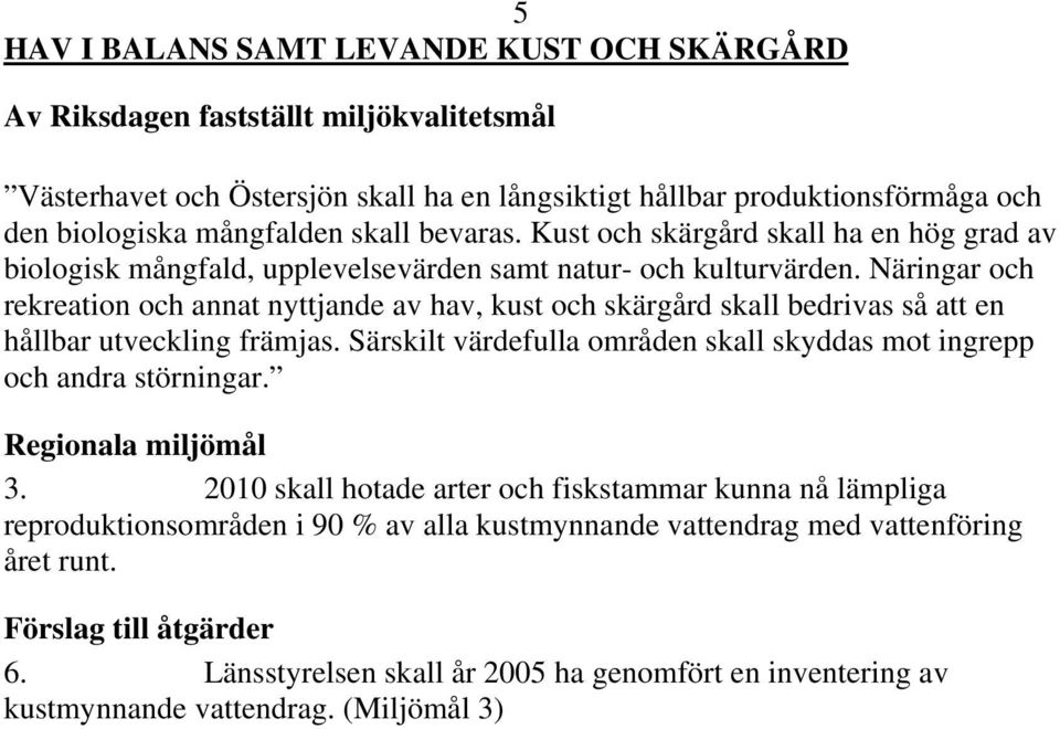 Näringar och rekreation och annat nyttjande av hav, kust och skärgård skall bedrivas så att en hållbar utveckling främjas. Särskilt värdefulla områden skall skyddas mot ingrepp och andra störningar.