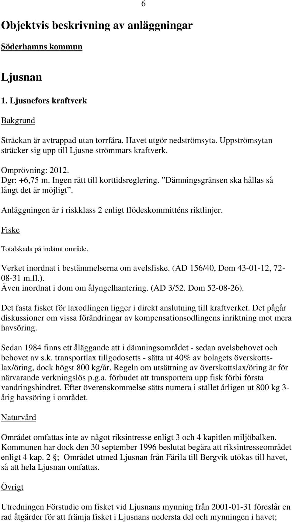 Anläggningen är i riskklass 2 enligt flödeskommitténs riktlinjer. Totalskada på indämt område. Verket inordnat i bestämmelserna om avelsfiske. (AD 156/40, Dom 4-01-12, 72-08-1 m.fl.).