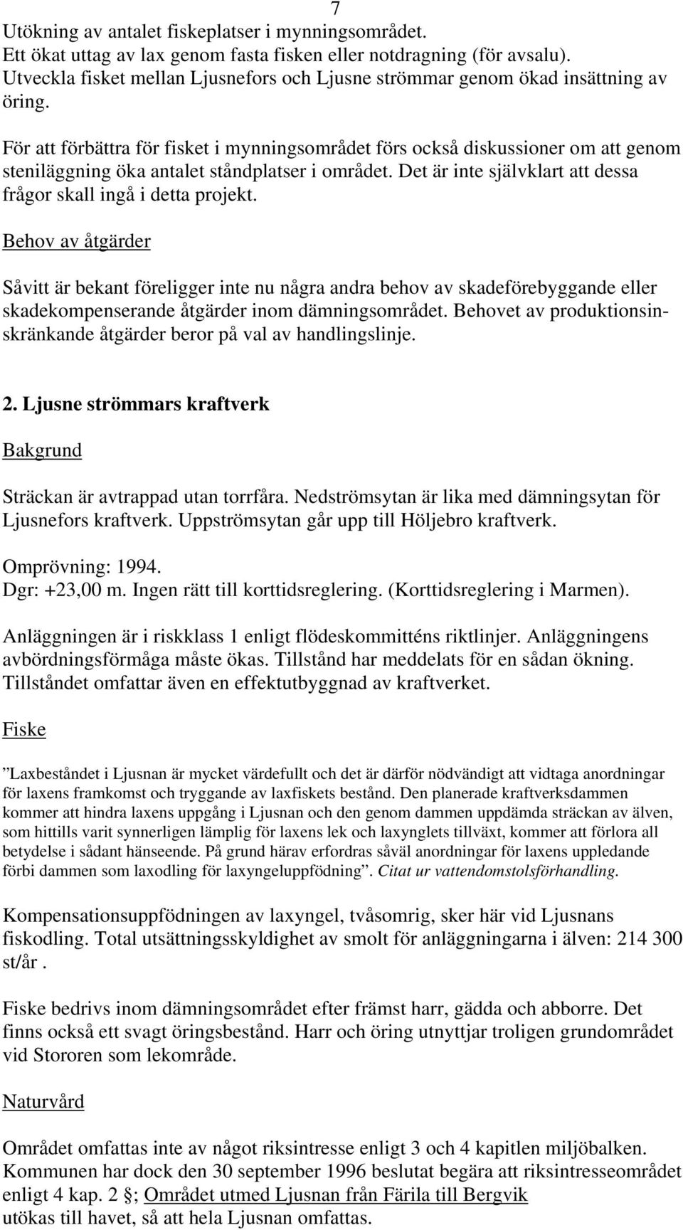 För att förbättra för fisket i mynningsområdet förs också diskussioner om att genom steniläggning öka antalet ståndplatser i området.