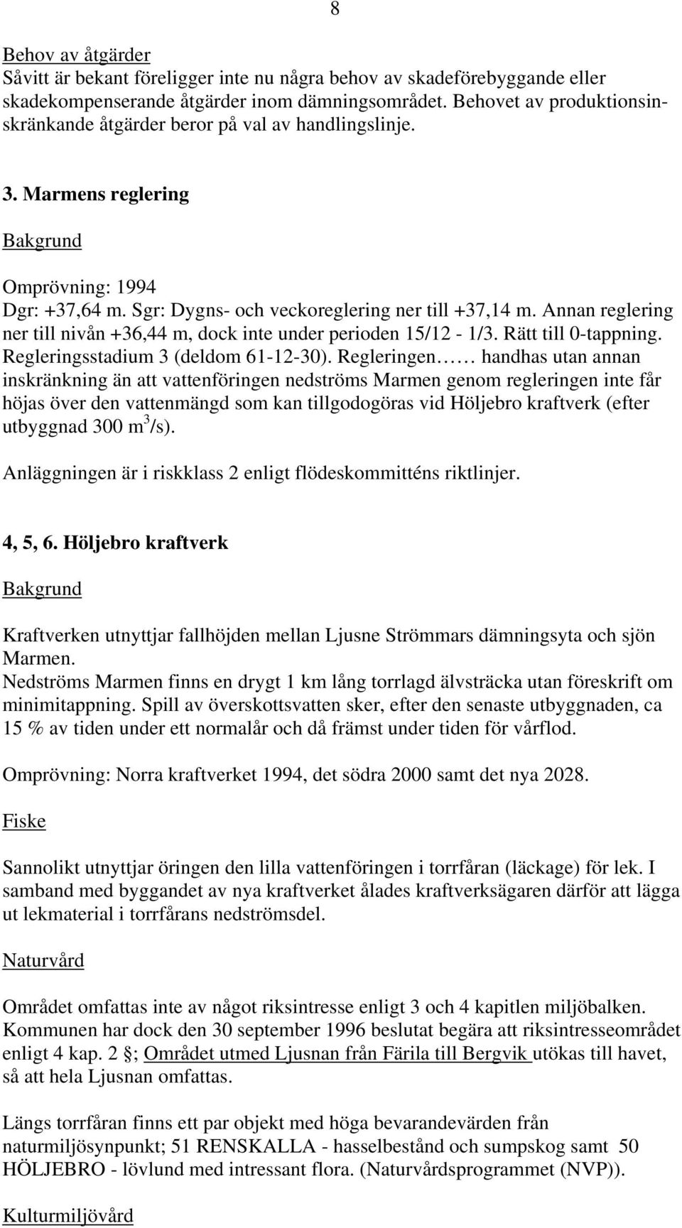 Annan reglering ner till nivån +6,44 m, dock inte under perioden 15/12-1/. Rätt till 0-tappning. Regleringsstadium (deldom 61-12-0).