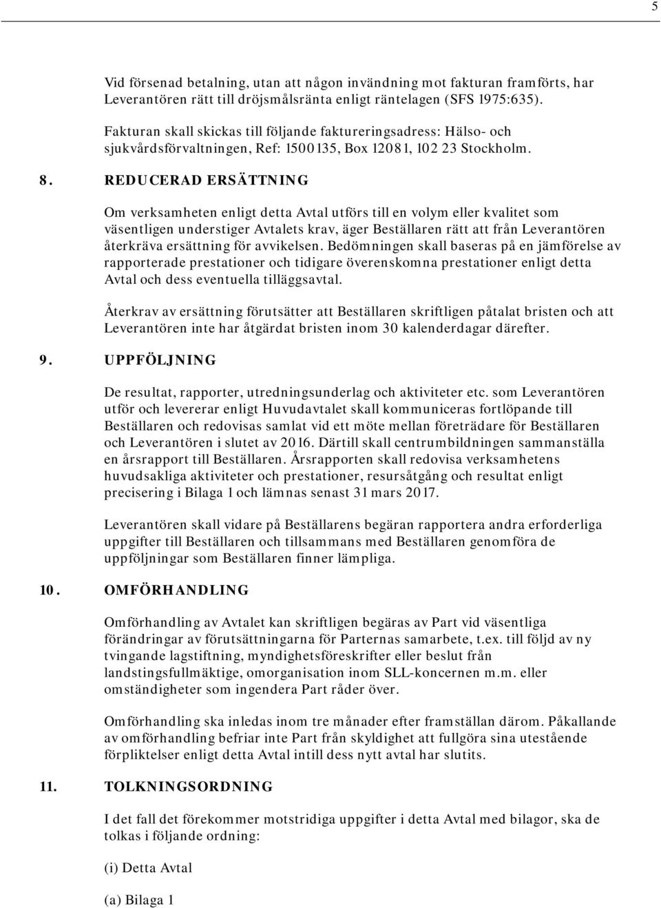 REDUCERAD ERSÄTTNING Om verksamheten enligt detta Avtal utförs till en volym eller kvalitet som väsentligen understiger Avtalets krav, äger Beställaren rätt att från Leverantören återkräva ersättning