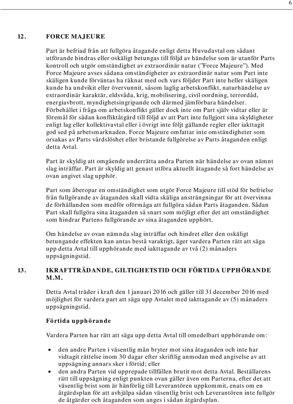Med Force Majeure avses sådana omständigheter av extraordinär natur som Part inte skäligen kunde förväntas ha räknat med och vars följder Part inte heller skäligen kunde ha undvikit eller övervunnit,