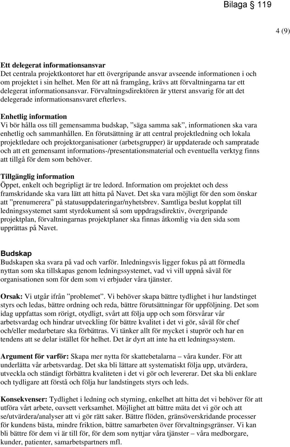 Enhetlig information Vi bör hålla oss till gemensamma budskap, säga samma sak, informationen ska vara enhetlig och sammanhållen.