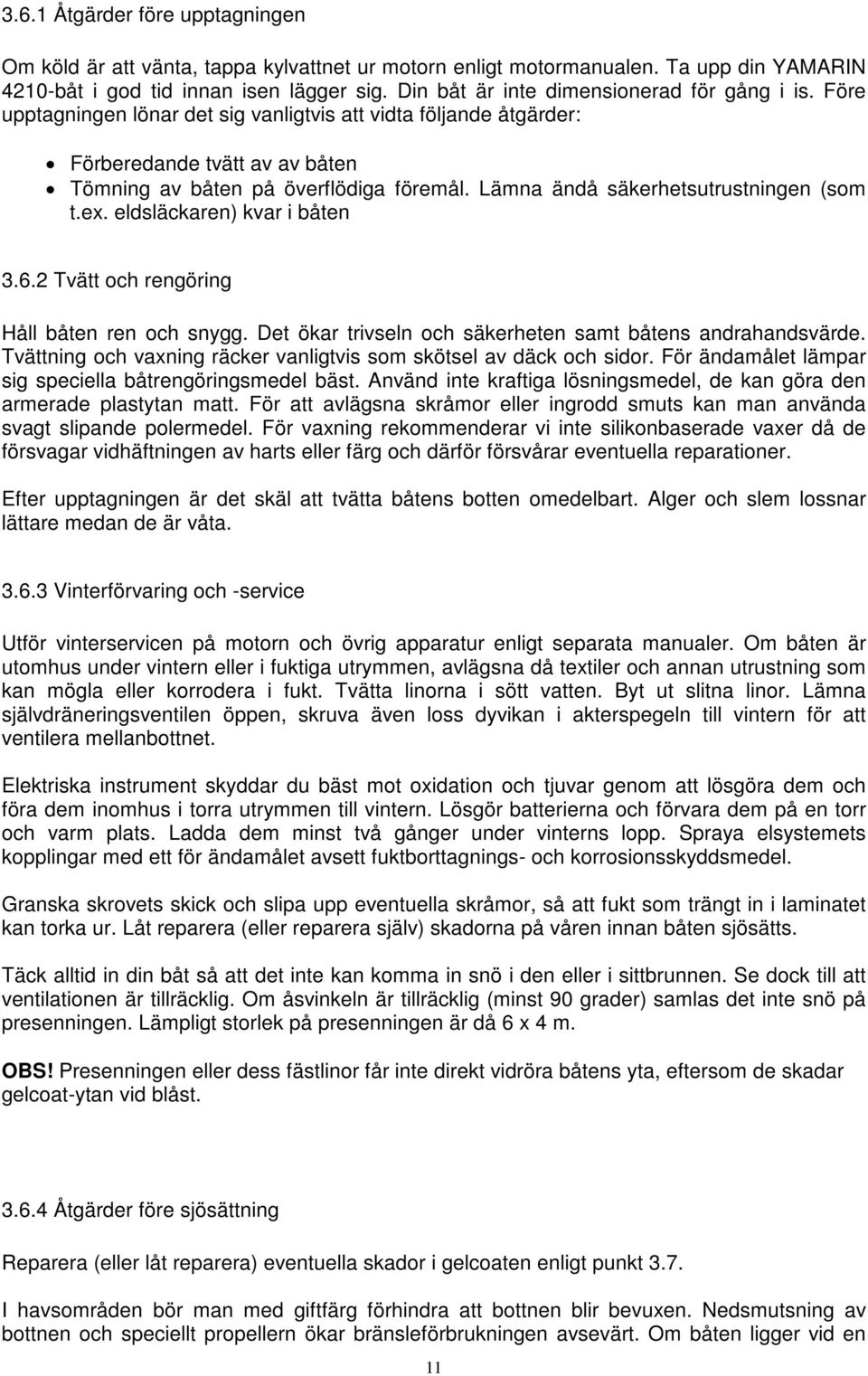 Lämna ändå säkerhetsutrustningen (som t.ex. eldsläckaren) kvar i båten 3.6.2 Tvätt och rengöring Håll båten ren och snygg. Det ökar trivseln och säkerheten samt båtens andrahandsvärde.