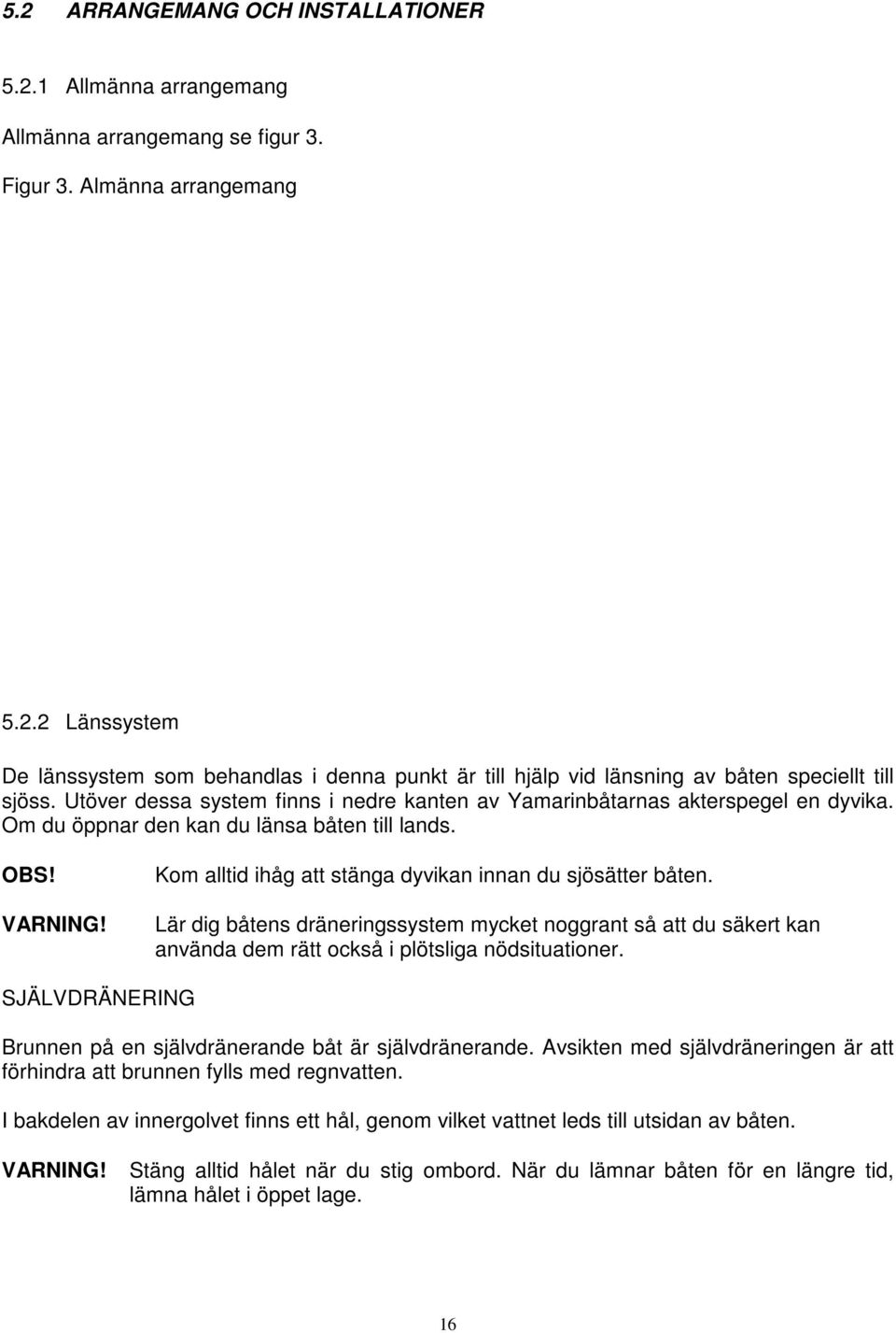 Kom alltid ihåg att stänga dyvikan innan du sjösätter båten. Lär dig båtens dräneringssystem mycket noggrant så att du säkert kan använda dem rätt också i plötsliga nödsituationer.