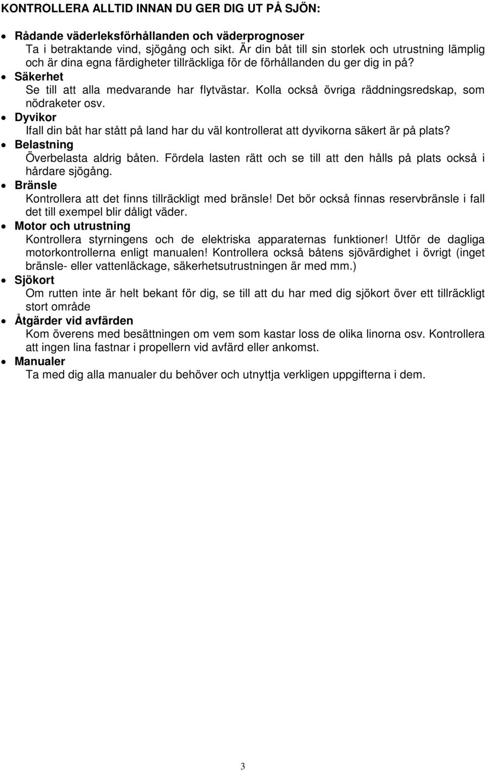 Kolla också övriga räddningsredskap, som nödraketer osv. Dyvikor Ifall din båt har stått på land har du väl kontrollerat att dyvikorna säkert är på plats? Belastning Överbelasta aldrig båten.