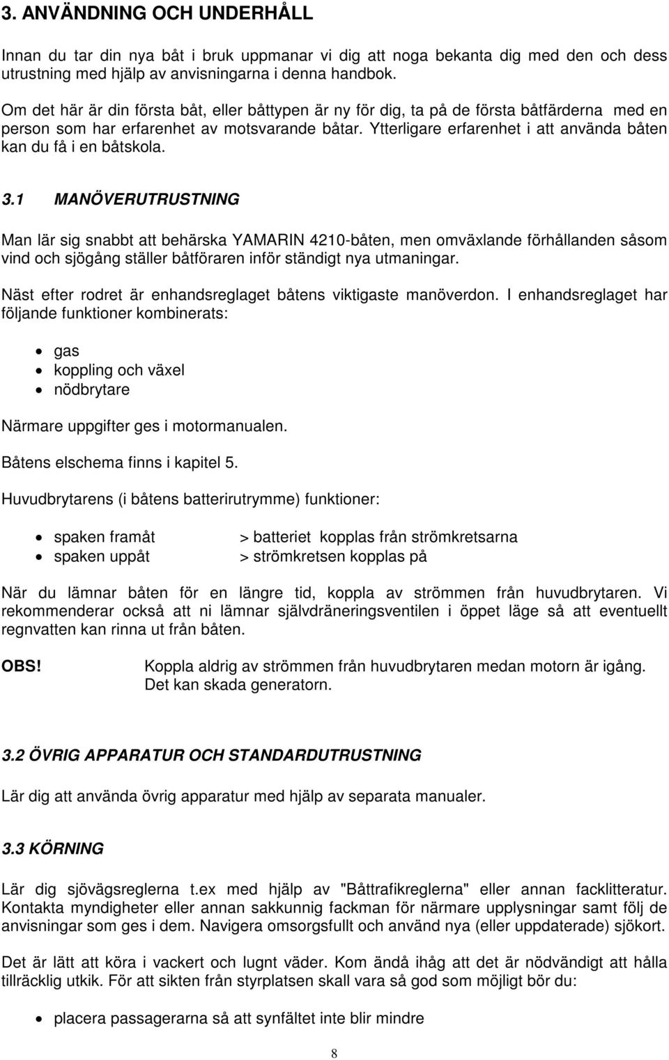 Ytterligare erfarenhet i att använda båten kan du få i en båtskola. 3.