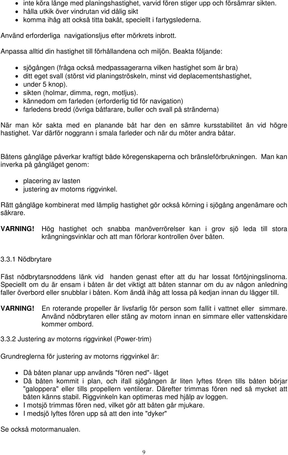 Beakta följande: sjögången (fråga också medpassagerarna vilken hastighet som är bra) ditt eget svall (störst vid planingströskeln, minst vid deplacementshastighet, under 5 knop).