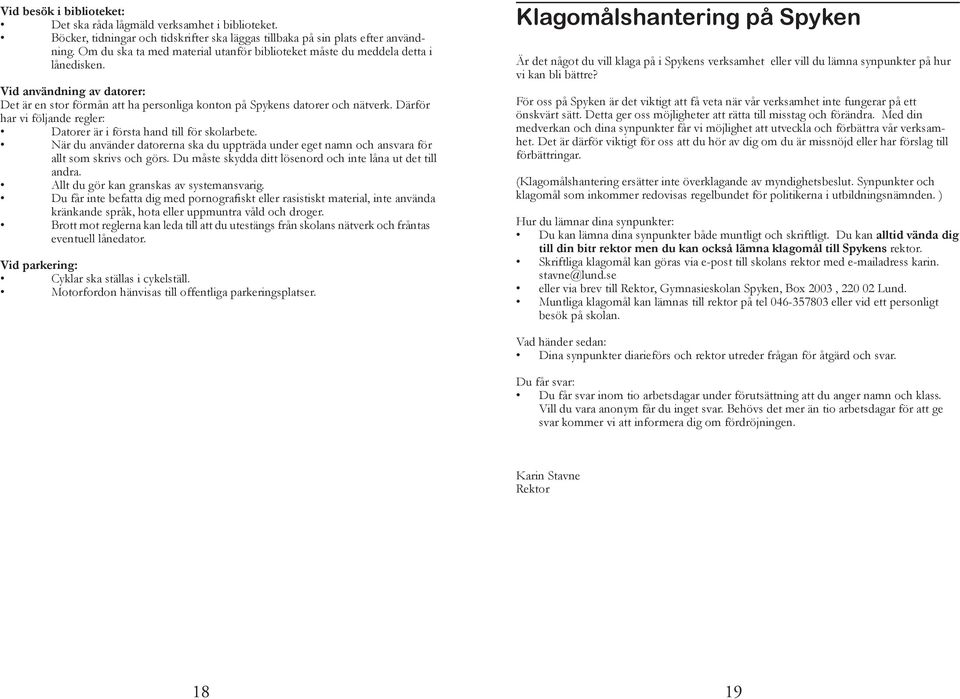 Därför har vi följande regler: Datorer är i första hand till för skolarbete. När du använder datorerna ska du uppträda under eget namn och ansvara för allt som skrivs och görs.