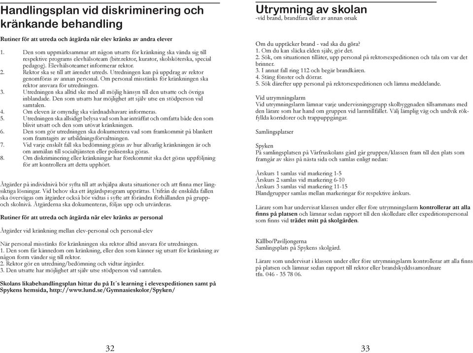 Rektor ska se till att ärendet utreds. Utredningen kan på uppdrag av rektor genomföras av annan personal. Om personal misstänks för kränkningen ska rektor ansvara för utredningen. 3.