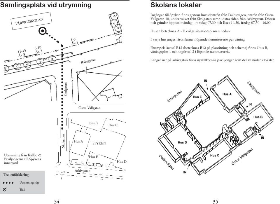 Husen betecknas A - E enligt situationsplanen nedan. I varje hus anges lärosalarna i löpande nummerserie per våning.