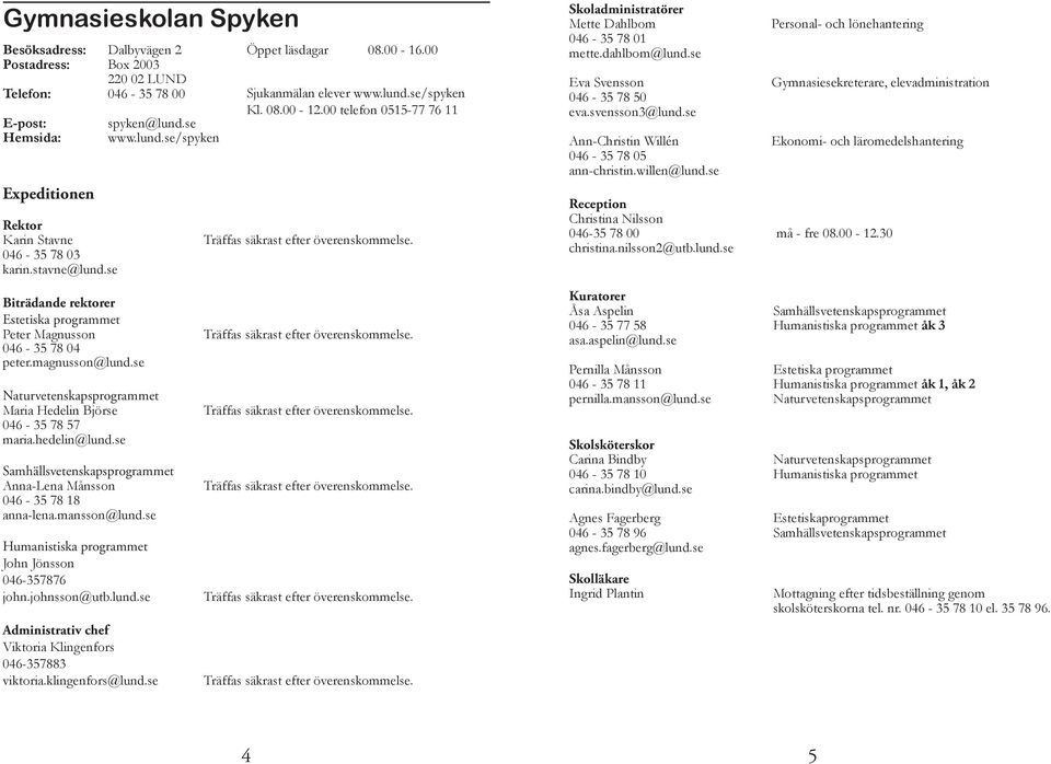 lund.se/spyken Samhällsvetenskapsprogrammet Anna-Lena Månsson 046-35 78 18 anna-lena.mansson@lund.se Humanistiska programmet John Jönsson 046-357876 john.johnsson@utb.lund.se Administrativ chef Viktoria Klingenfors 046-357883 viktoria.