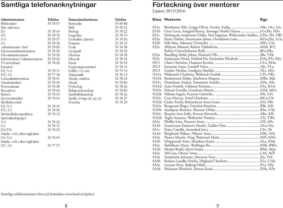 Musiktekniker 35 78 59 Personalrum 35 78 08 Reception 35 78 00 Rektor 35 78 03 Servicetekniker 35 78 06 Skolhälsovård: ES, NA 35 78 10 HU, SA 35 78 96 Skolmåltidsexpedition 35 78 12 Specialpedagoger: