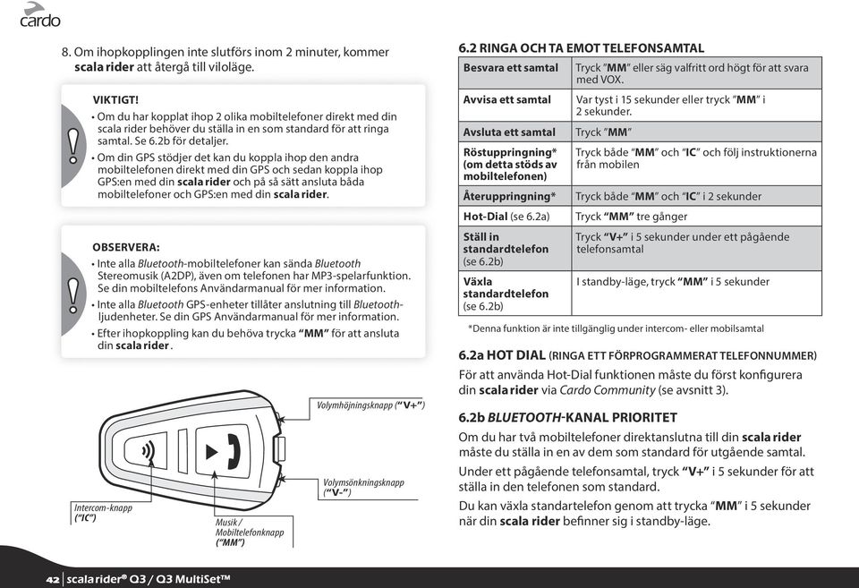 Om din GPS stödjer det kan du koppla ihop den andra mobiltelefonen direkt med din GPS och sedan koppla ihop GPS:en med din scala rider och på så sätt ansluta båda mobiltelefoner och GPS:en med din