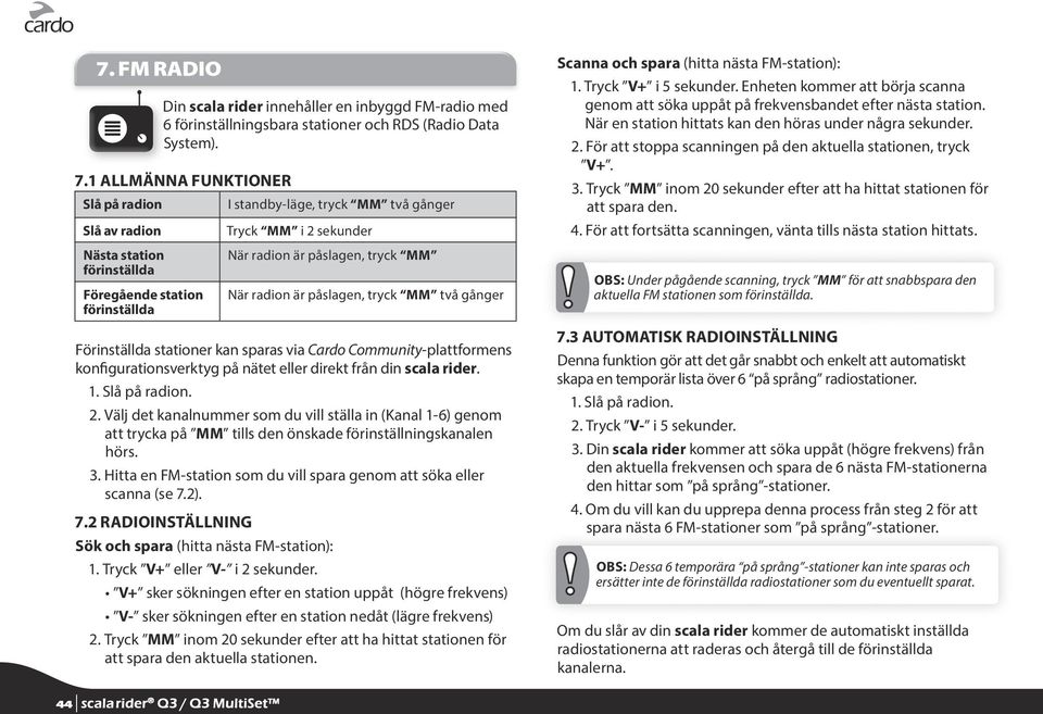 När radion är påslagen, tryck MM två gånger Förinställda stationer kan sparas via Cardo Community-plattformens konfigurationsverktyg på nätet eller direkt från din scala rider. 1. Slå på radion. 2.