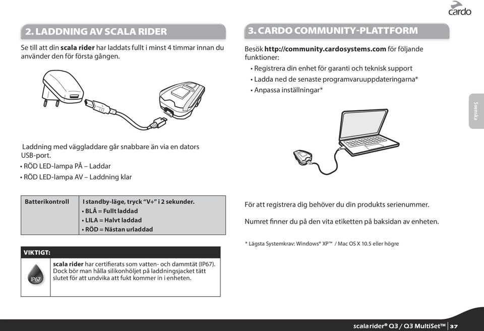 än via en dators USB-port. RÖD LED-lampa PÅ Laddar RÖD LED-lampa AV Laddning klar Batterikontroll I standby-läge, tryck V+ i 2 sekunder.