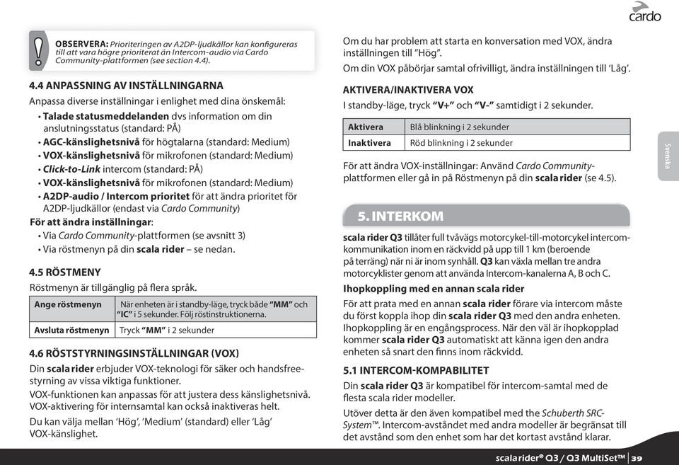 4 ANPASSNING AV INSTÄLLNINGARNA Anpassa diverse inställningar i enlighet med dina önskemål: Talade statusmeddelanden dvs information om din anslutningsstatus (standard: PÅ) AGC-känslighetsnivå för