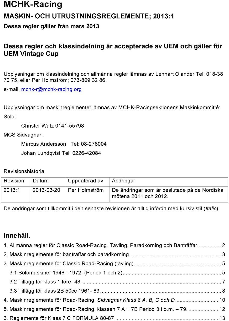 org Upplysningar om maskinreglementet lämnas av MCHK-Racingsektionens Maskinkommitté: Solo: Christer Watz 0141-55798 MCS Sidvagnar: Marcus Andersson.