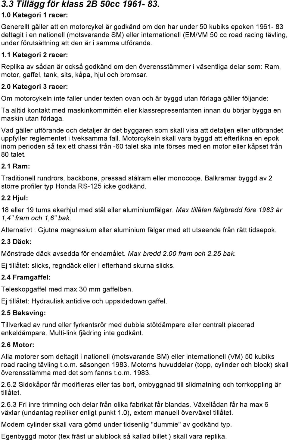 0 Kategori 1 racer: Generellt gäller att en motorcykel är godkänd om den har under 50 kubiks epoken 1961-83 deltagit i en nationell (motsvarande SM) eller internationell (EM/VM 50 cc road racing