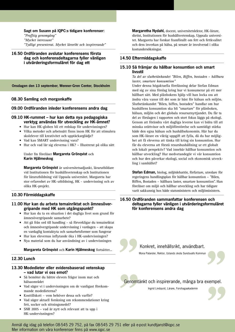 30 Samling och morgonkaffe 09.00 Ordföranden inleder konferensens andra dag 09.10 HK-rummet hur kan detta nya pedagogiska verktyg användas för utveckling av HK-ämnet?