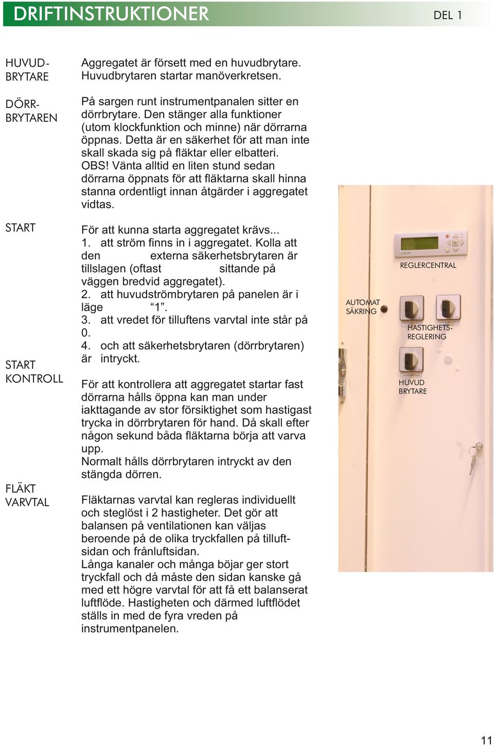 Vänta alltid en liten stund sedan dörrarna öppnats för att fläktarna skall hinna stanna ordentligt innan åtgärder i aggregatet vidtas. START För att kunna starta aggregatet krävs.