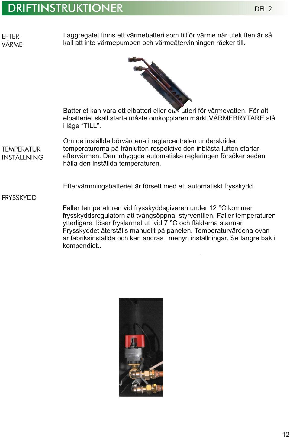 TEMPERATUR INSTÄLLNING Om de inställda börvärdena i reglercentralen underskrider temperaturerna på frånluften respektive den inblåsta luften startar eftervärmen.