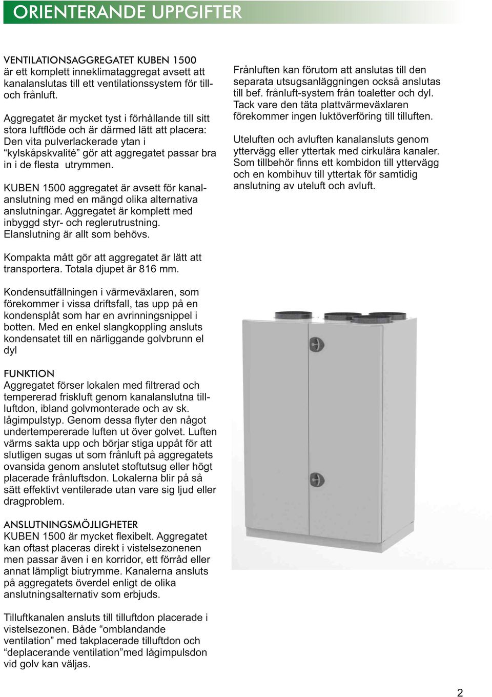 KUBEN 500 aggregatet är avsett för kanalanslutning med en mängd olika alternativa anslutningar. Aggregatet är komplett med inbyggd styr- och reglerutrustning. Elanslutning är allt som behövs.