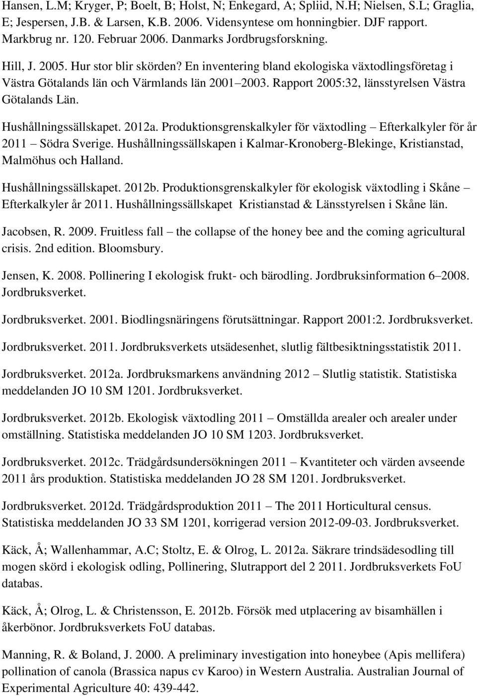 Rapport 2005:32, länsstyrelsen Västra Götalands Län. Hushållningssällskapet. 2012a. Produktionsgrenskalkyler för växtodling Efterkalkyler för år 2011 Södra Sverige.