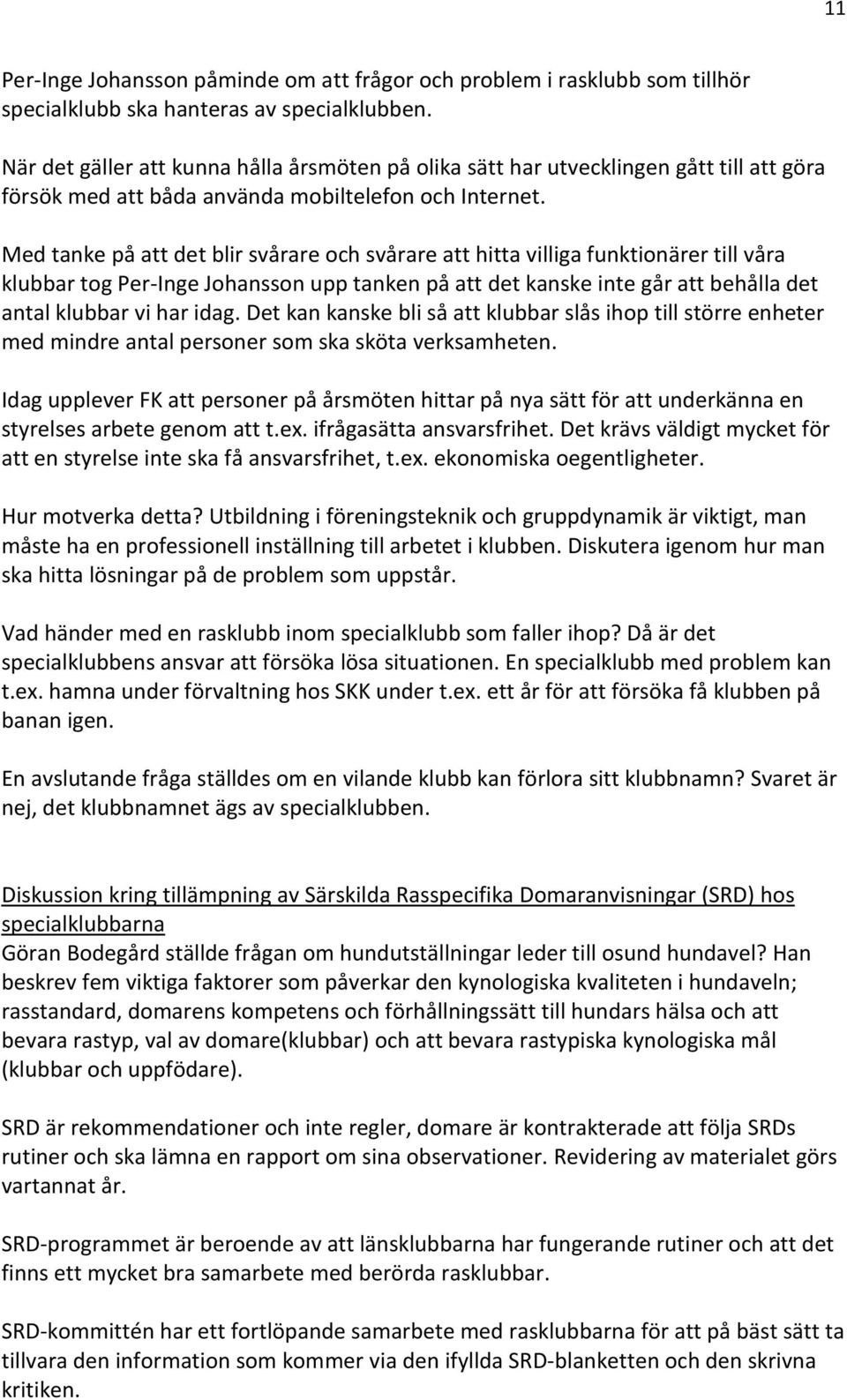 Med tanke på att det blir svårare och svårare att hitta villiga funktionärer till våra klubbar tog Per-Inge Johansson upp tanken på att det kanske inte går att behålla det antal klubbar vi har idag.