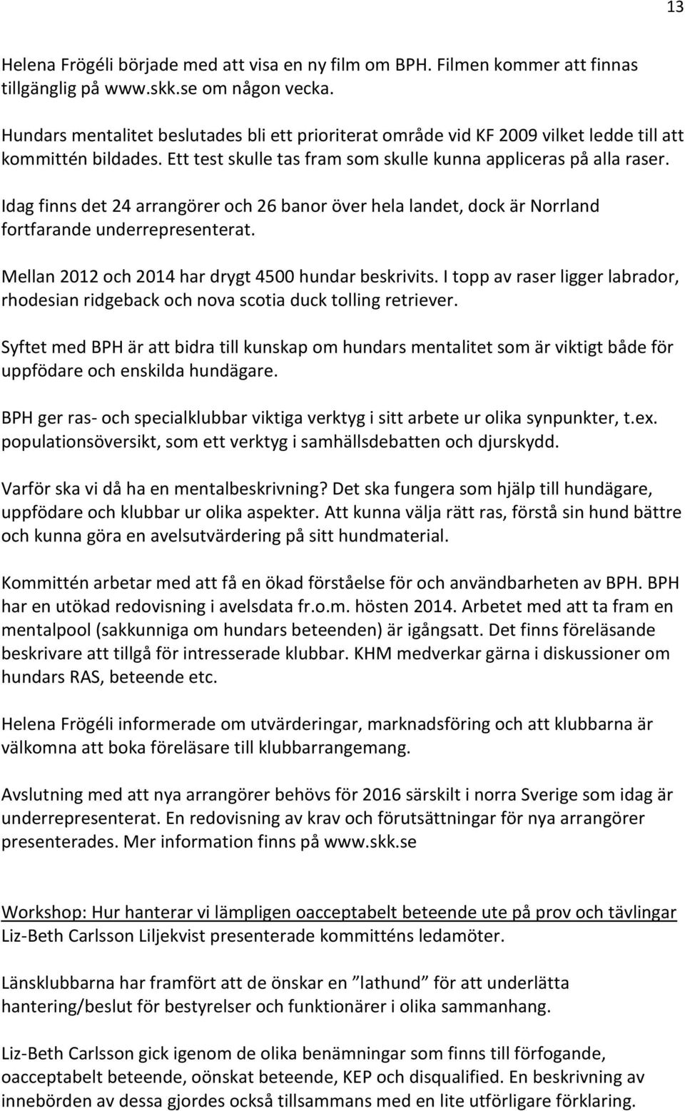 Idag finns det 24 arrangörer och 26 banor över hela landet, dock är Norrland fortfarande underrepresenterat. Mellan 2012 och 2014 har drygt 4500 hundar beskrivits.