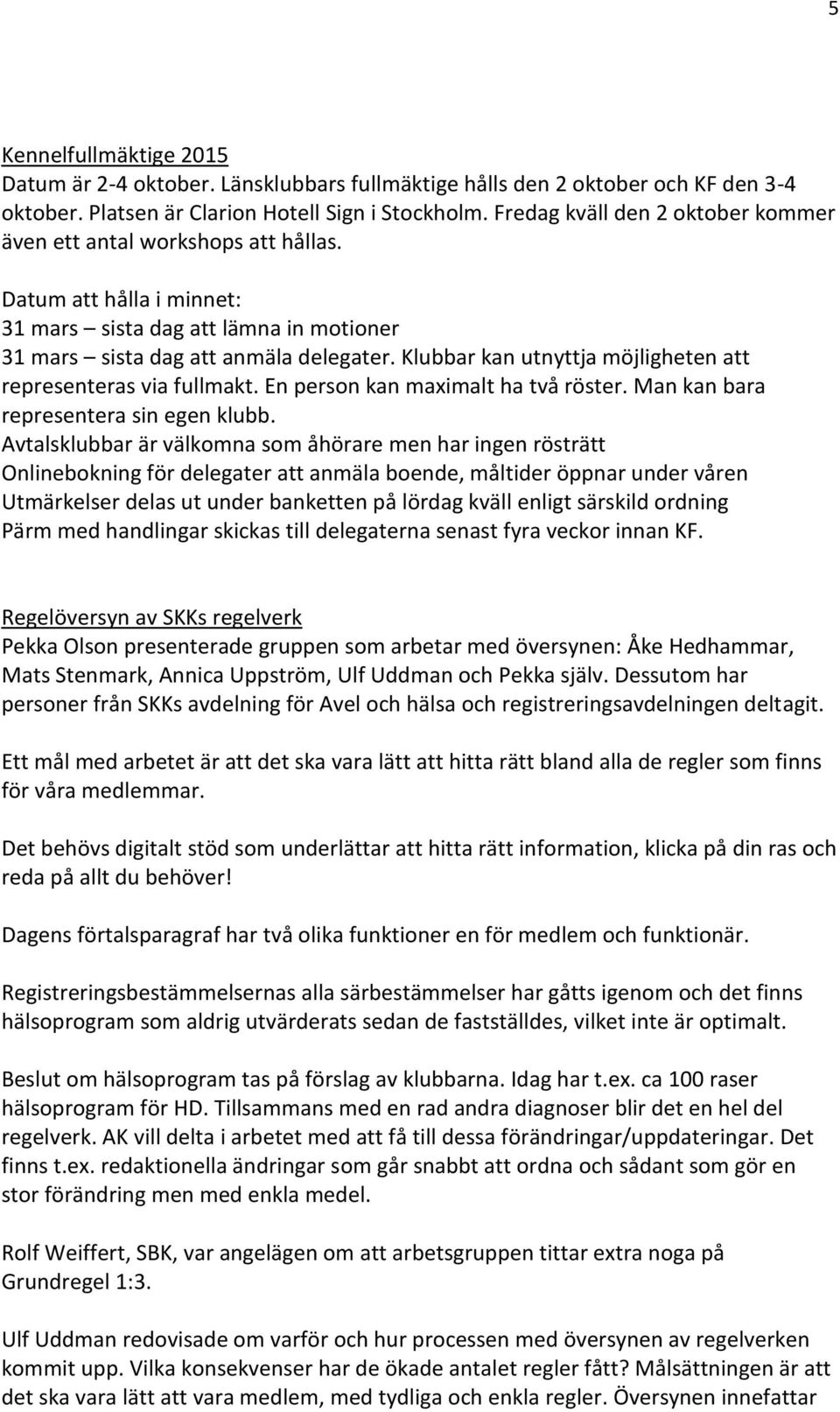 Klubbar kan utnyttja möjligheten att representeras via fullmakt. En person kan maximalt ha två röster. Man kan bara representera sin egen klubb.