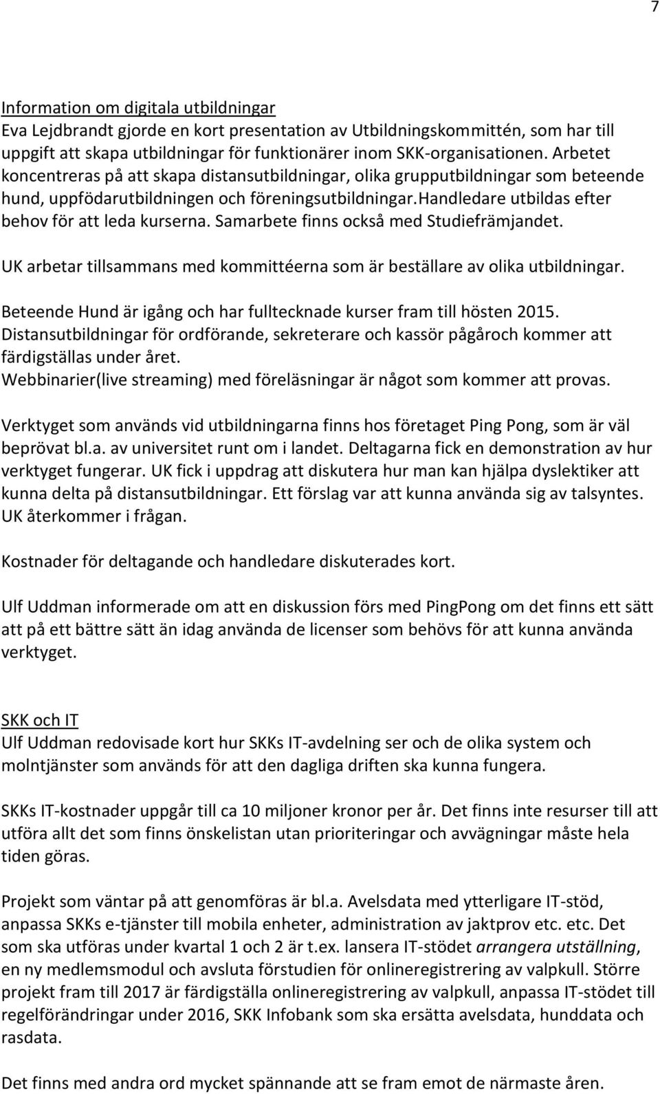 Samarbete finns också med Studiefrämjandet. UK arbetar tillsammans med kommittéerna som är beställare av olika utbildningar. Beteende Hund är igång och har fulltecknade kurser fram till hösten 2015.