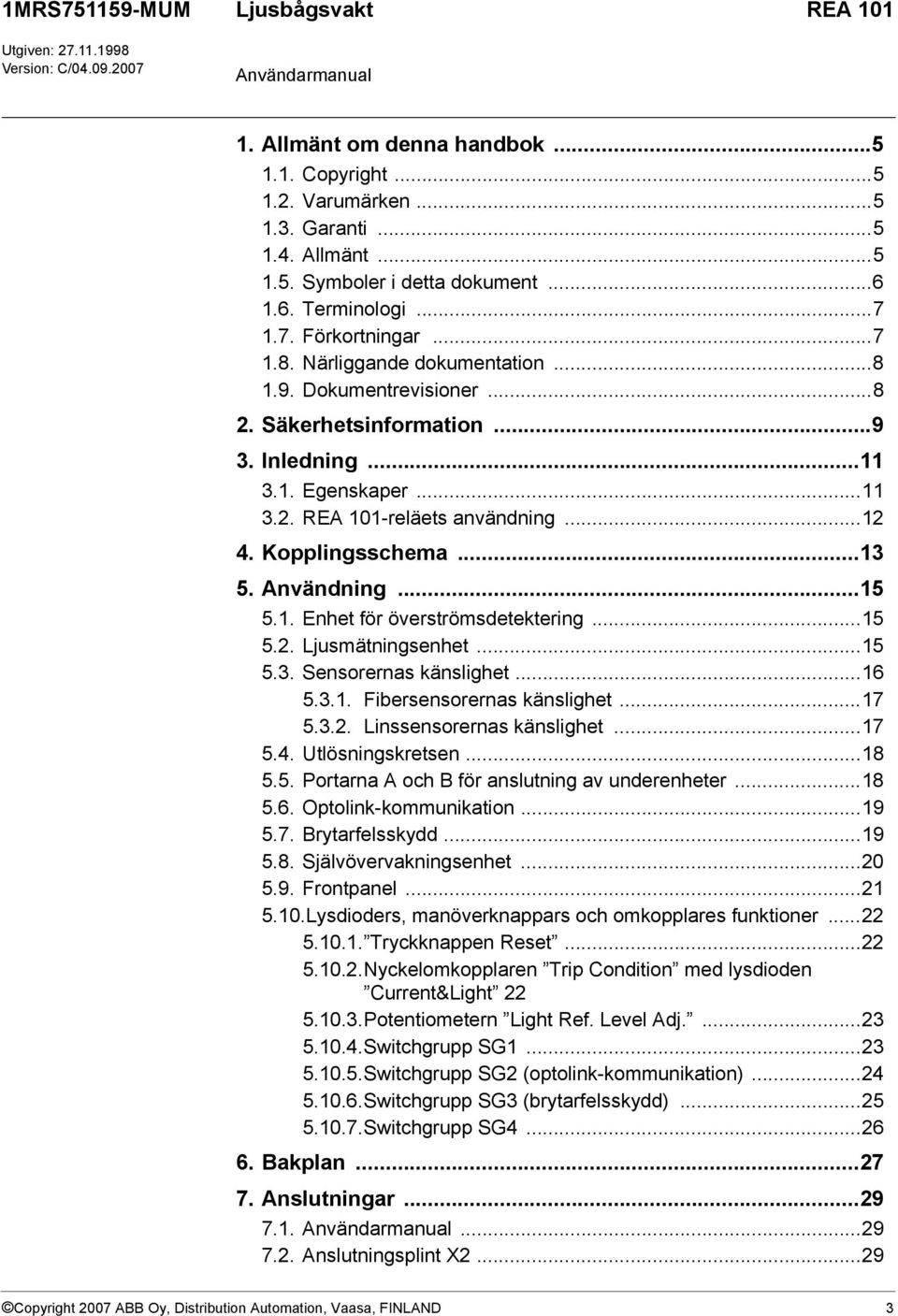 ..12 4. Kopplingsschema...13 5. Användning...15 5.1. Enhet för överströmsdetektering...15 5.2. Ljusmätningsenhet...15 5.3. Sensorernas känslighet...16 5.3.1. Fibersensorernas känslighet...17 5.3.2. Linssensorernas känslighet.