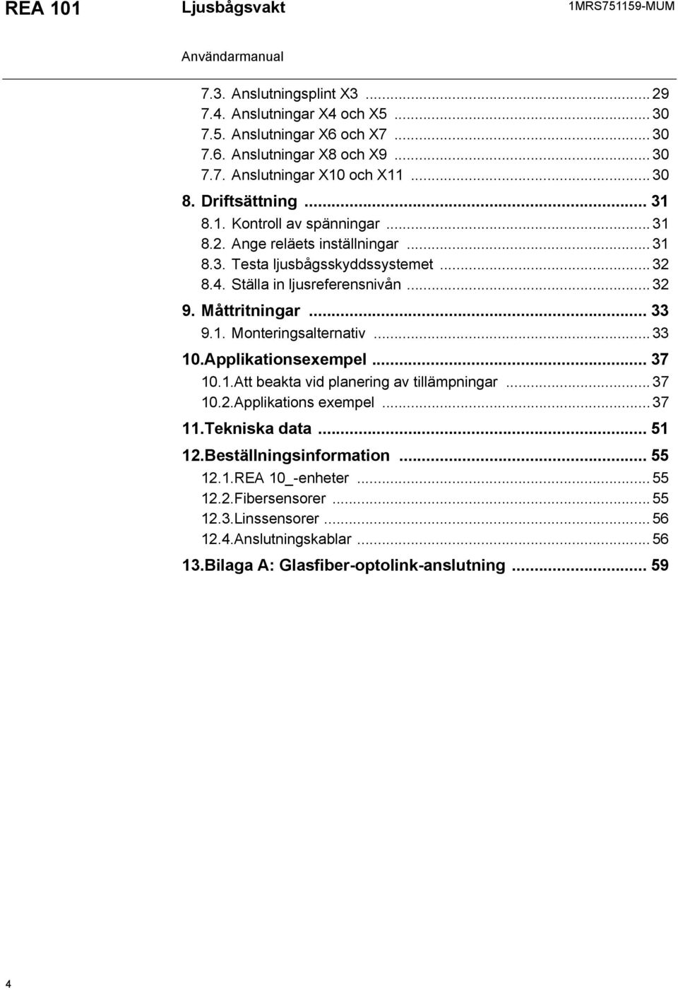 Måttritningar... 33 9.1. Monteringsalternativ... 33 10.Applikationsexempel... 37 10.1.Att beakta vid planering av tillämpningar... 37 10.2.Applikations exempel... 37 11.Tekniska data.