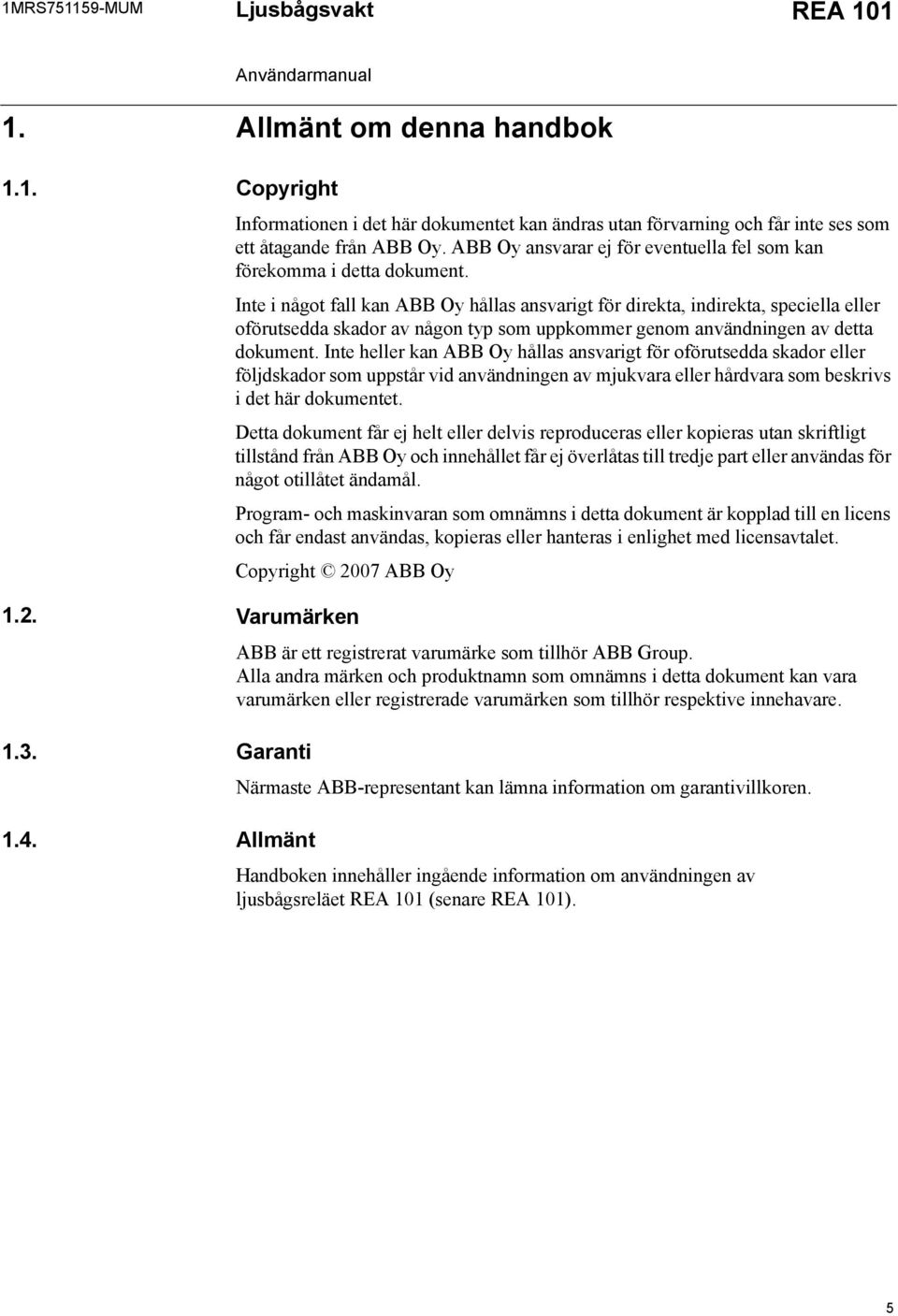 Inte i något fall kan ABB Oy hållas ansvarigt för direkta, indirekta, speciella eller oförutsedda skador av någon typ som uppkommer genom användningen av detta dokument.