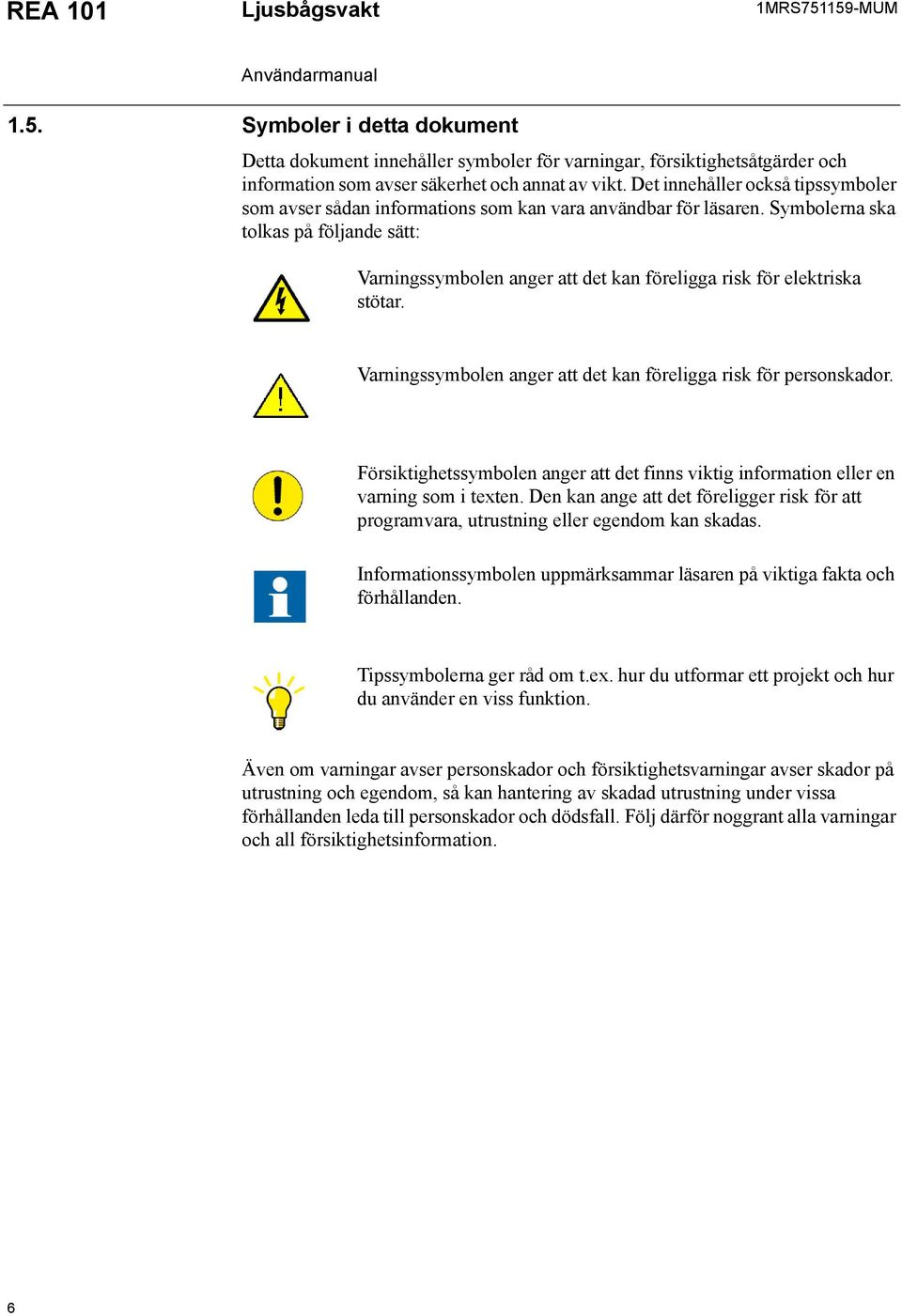 Symbolerna ska tolkas på följande sätt: Varningssymbolen anger att det kan föreligga risk för elektriska stötar. Varningssymbolen anger att det kan föreligga risk för personskador.