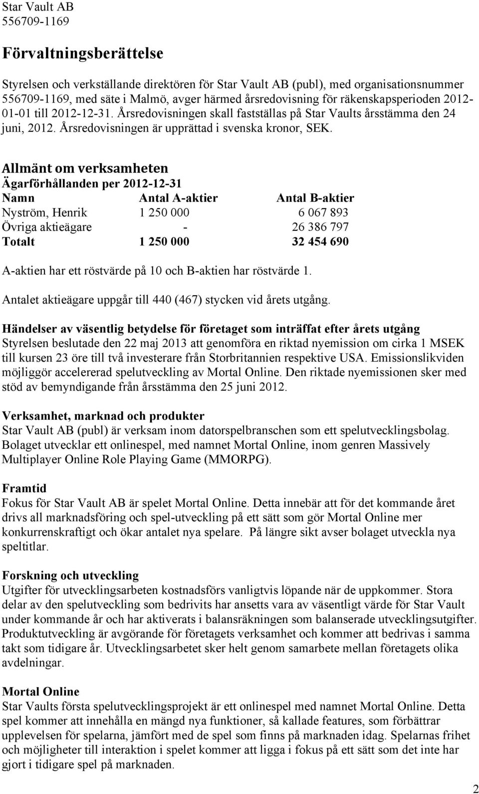 Allmänt om verksamheten Ägarförhållanden per 2012-12-31 Namn Antal A-aktier Antal B-aktier Nyström, Henrik 1 250 000 6 067 893 Övriga aktieägare - 26 386 797 Totalt 1 250 000 32 454 690 A-aktien har