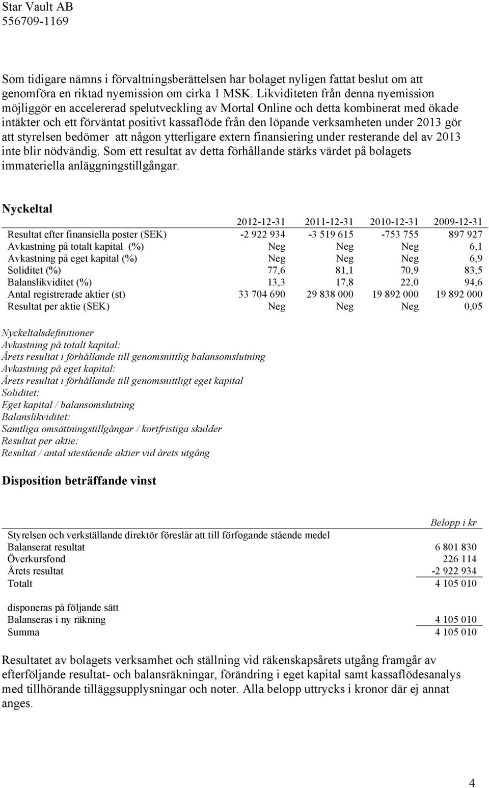 under 2013 gör att styrelsen bedömer att någon ytterligare extern finansiering under resterande del av 2013 inte blir nödvändig.