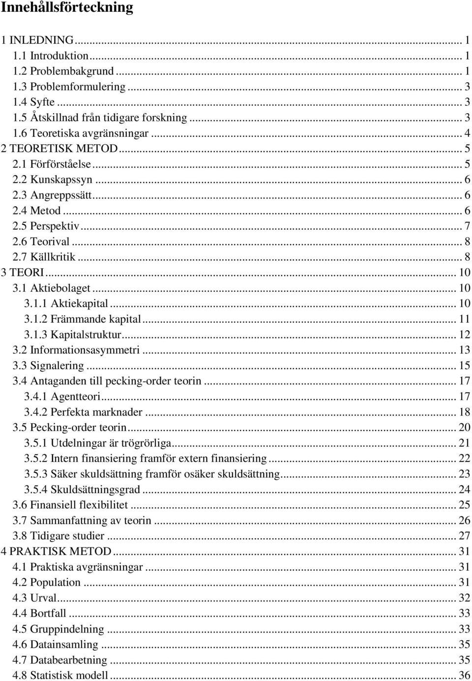 .. 10 3.1.1 Aktiekapital... 10 3.1.2 Främmande kapital... 11 3.1.3 Kapitalstruktur... 12 3.2 Informationsasymmetri... 13 3.3 Signalering... 15 3.4 Antaganden till pecking-order teorin... 17 3.4.1 Agentteori.